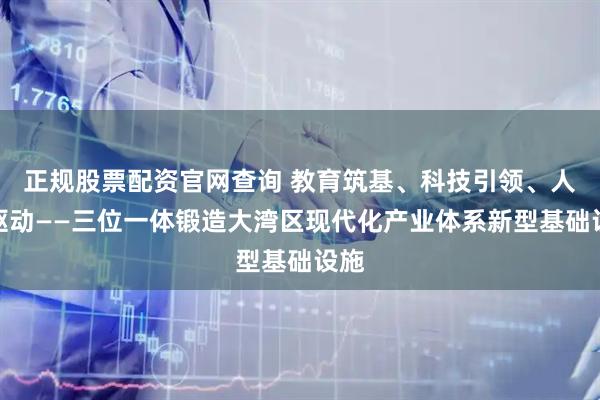 正规股票配资官网查询 教育筑基、科技引领、人才驱动——三位一体锻造大湾区现代化产业体系新型基础设施