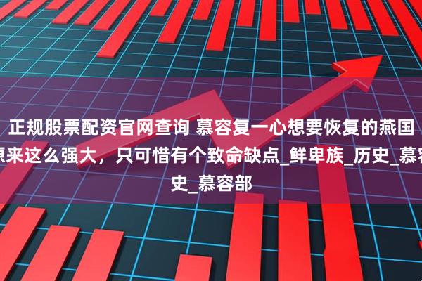 正规股票配资官网查询 慕容复一心想要恢复的燕国，原来这么强大，只可惜有个致命缺点_鲜卑族_历史_慕容部
