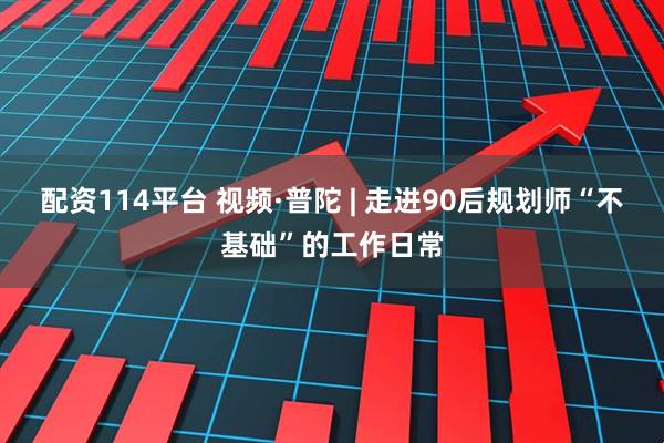 配资114平台 视频·普陀 | 走进90后规划师“不基础”的工作日常