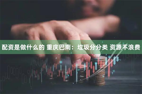 配资是做什么的 重庆巴南：垃圾分分类 资源不浪费