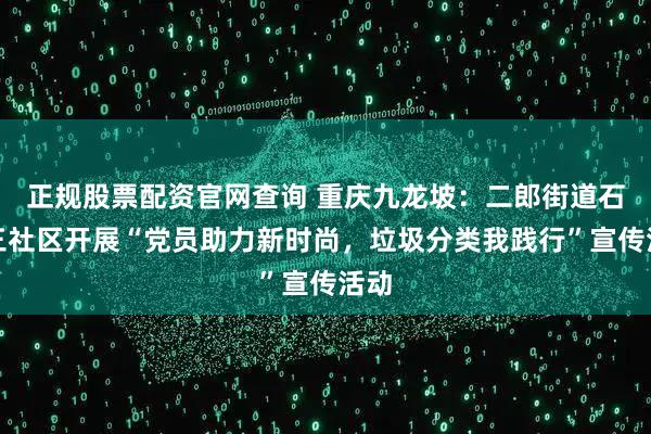 正规股票配资官网查询 重庆九龙坡：二郎街道石杨三社区开展“党员助力新时尚，垃圾分类我践行”宣传活动