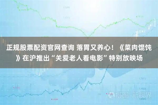 正规股票配资官网查询 落胃又养心！《菜肉馄饨》在沪推出“关爱老人看电影”特别放映场